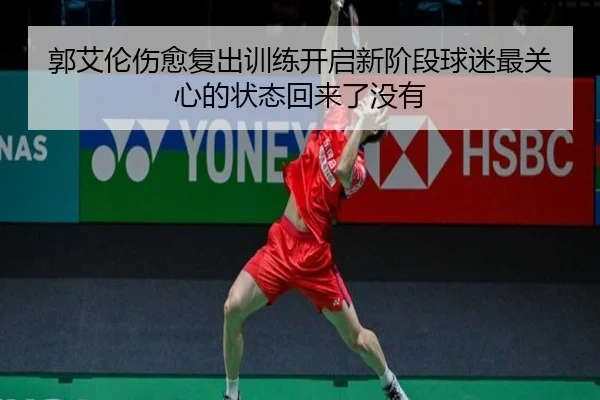 郭艾伦伤愈复出训练开启新阶段球迷最关心的状态回来了没有