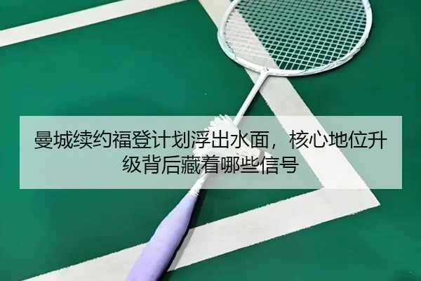 曼城续约福登计划浮出水面，核心地位升级背后藏着哪些信号